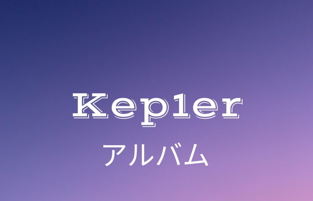 Kep1er 】ケプラー歴代アルバム・シングルを完全解説
