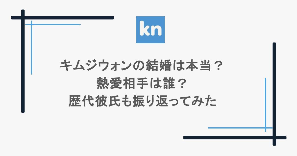 キムジウォンの結婚は本当？熱愛相手は誰？歴代彼氏も振り返ってみた