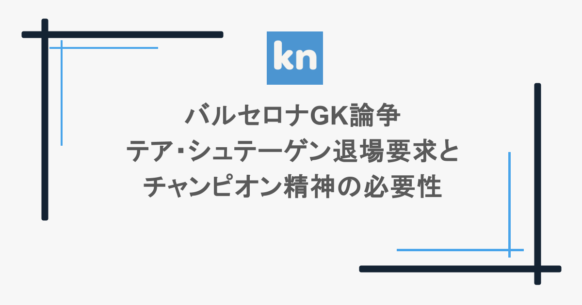 バルセロナGK論争：テア・シュテーゲン退場要求とチャンピオン精神の必要性