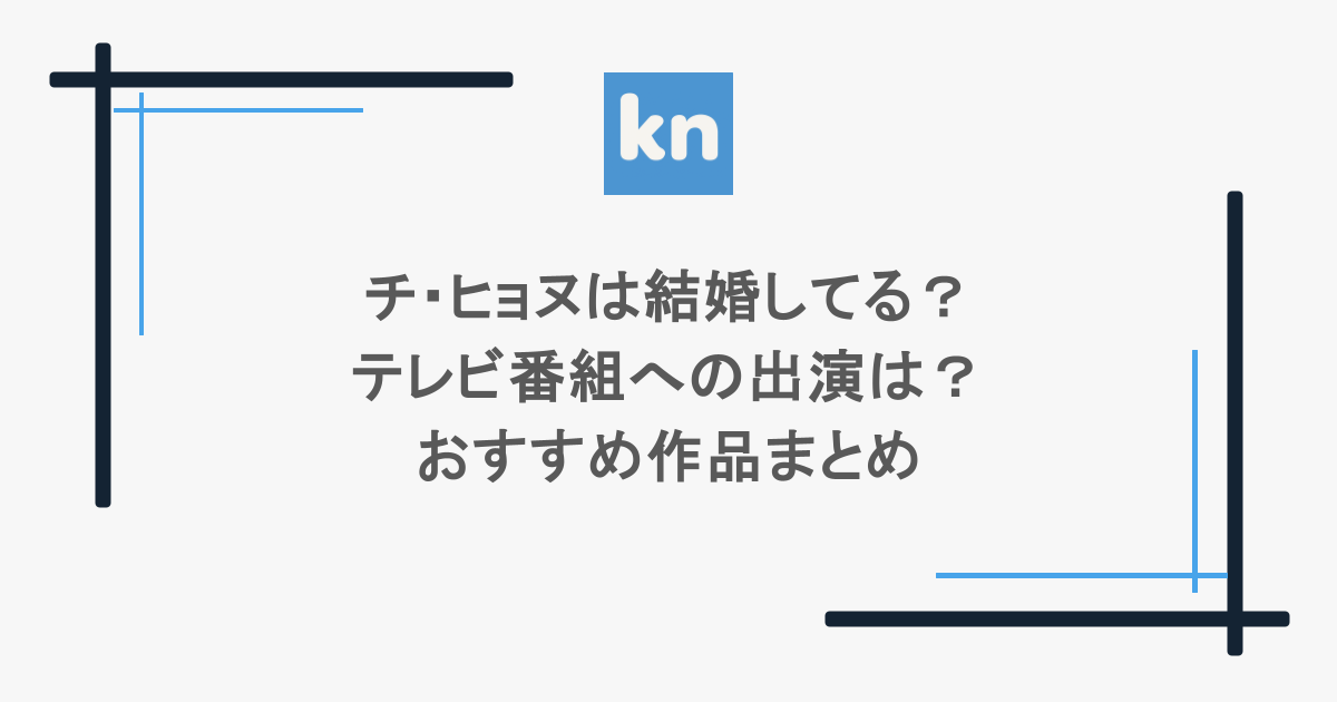 チ・ヒョヌは結婚してる？テレビ番組への出演は？おすすめ作品まとめ