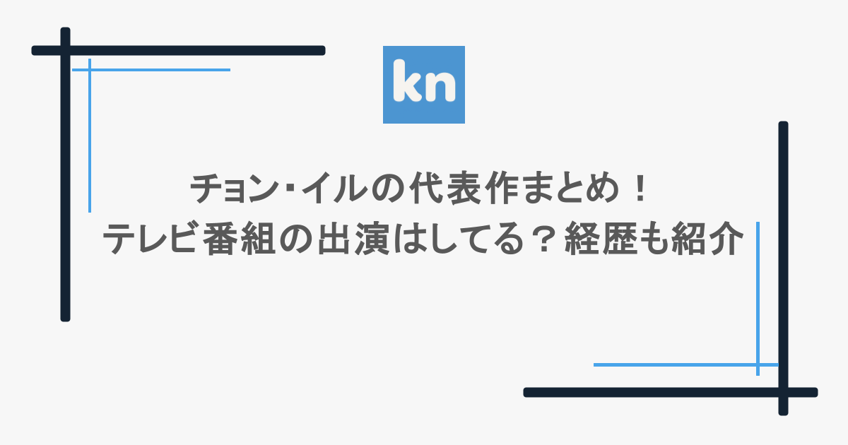 チョン・イルの代表作まとめ！テレビ番組の出演はしてる？経歴も紹介