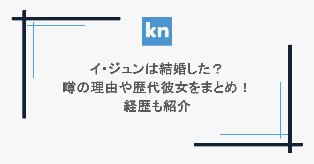 イ・ジュンは結婚した？噂の理由や歴代彼女をまとめ！経歴も紹介