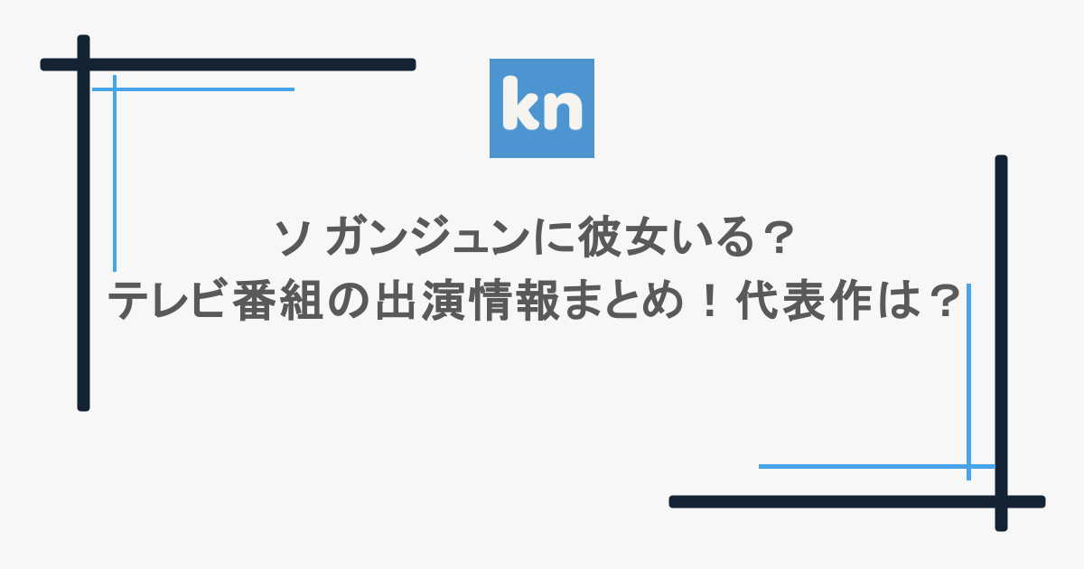 ソ ガンジュンに彼女いる？テレビ番組の出演情報まとめ！代表作は？