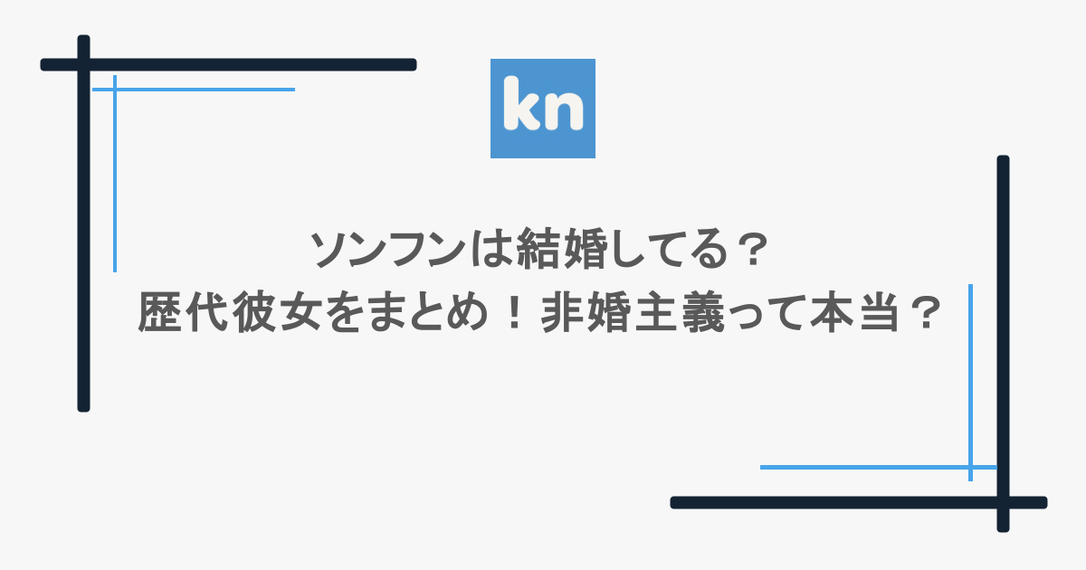 ソンフンは結婚してる？歴代彼女をまとめ！非婚主義って本当？