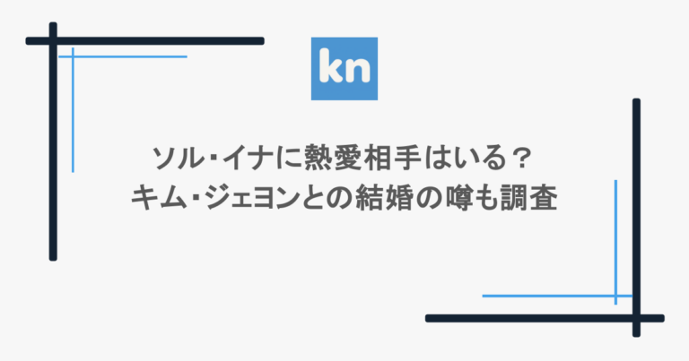 ソル・イナに熱愛相手はいる?キム・ジェヨンとの結婚の噂も調査