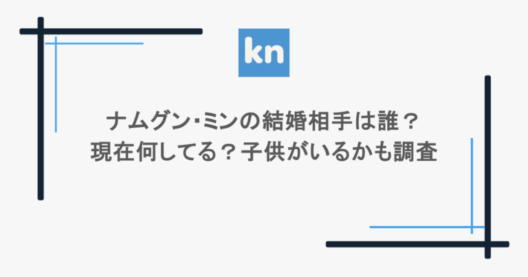 ナムグン・ミンの結婚相手は誰？現在何してる？子供がいるかも調査