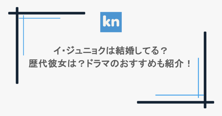 イ・ジュニョクは結婚してる？歴代彼女は？ドラマのおすすめも紹介！